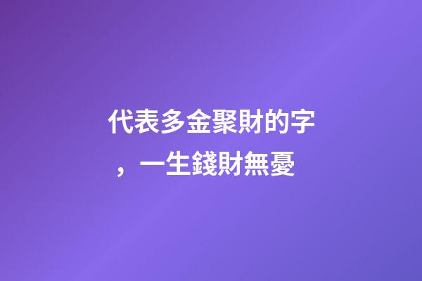 代表多金聚財的字，一生錢財無憂